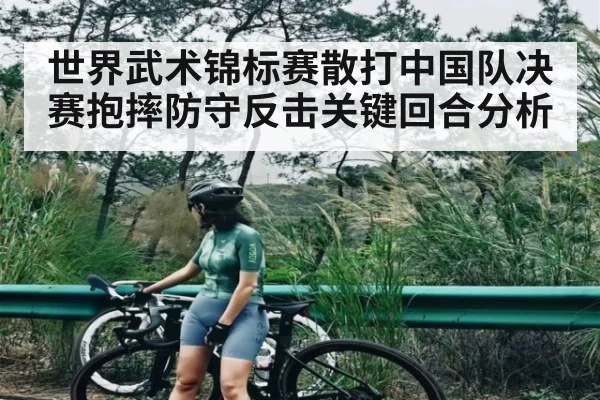 世界武术锦标赛散打中国队决赛抱摔防守反击关键回合分析