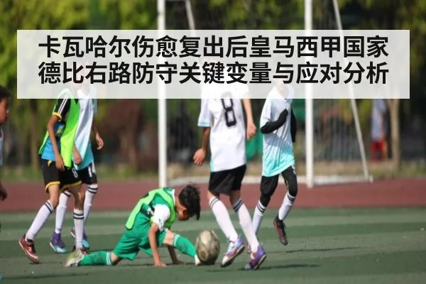 卡瓦哈尔伤愈复出后皇马西甲国家德比右路防守关键变量与应对分析